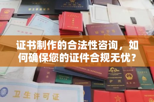 通榆证书制作的合法性咨询，如何确保您的证件合规无忧？